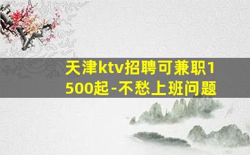 天津ktv招聘可兼职1500起-不愁上班问题